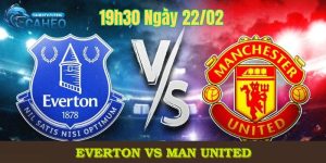 Nhận định trận đấu giữa Everton vs Man United lúc 19h30 ngày 22/2