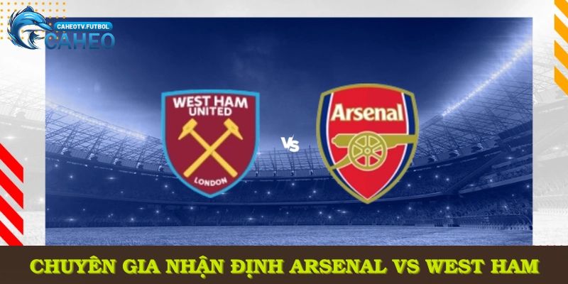 Chuyên gia đến từ CaheoTV nhận định Arsenal vs West Ham với dữ liệu mới nhất