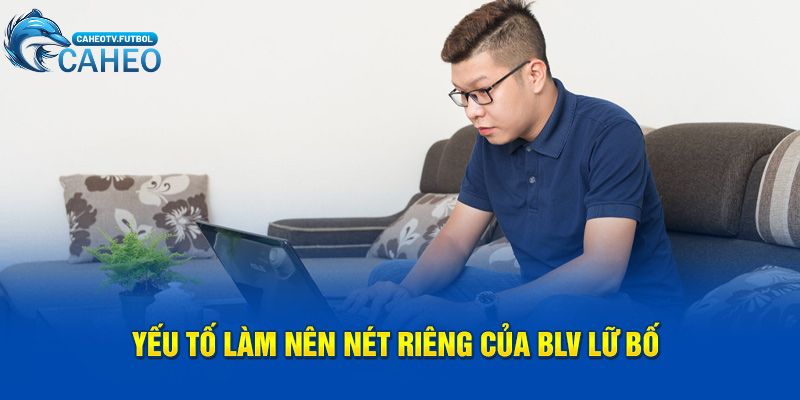 Yếu tố làm nên nét riêng của BLV Lữ Bố
