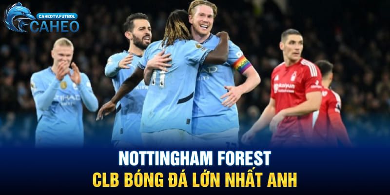 Nottingham Forest - CLB bóng đá lớn nhất Anh