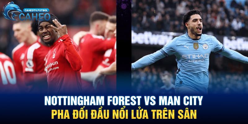 Nottingham Forest vs Man City - Cuộc chạm trán đầy kịch tính