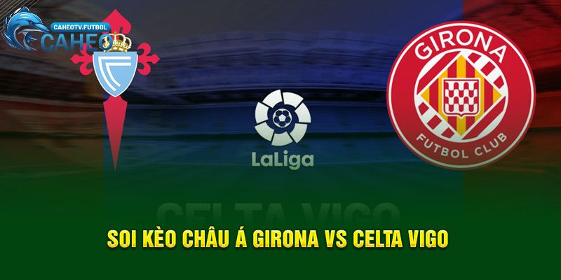 Soi kèo châu Á Girona vs Celta Vigo