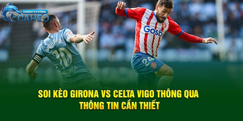 Soi kèo Girona vs Celta Vigo thông qua thông tin cần thiết