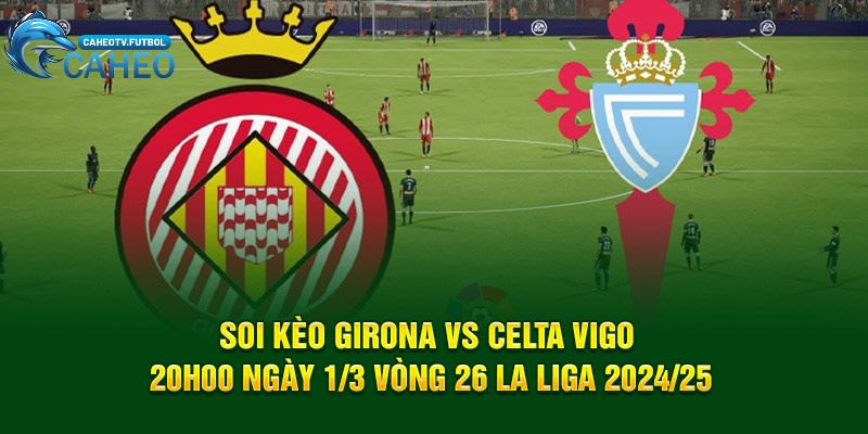 Soi Kèo Girona Vs Celta Vigo 20h00 ngày 1/3