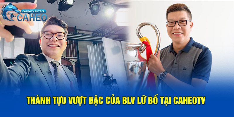 Thành tựu vượt bậc của BLV Lữ Bố tại CaheoTV